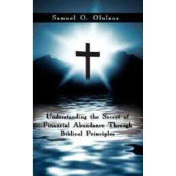Understanding the Secret of Financial Abundance Through Biblical Principles by Pastor Samuel Olulana 